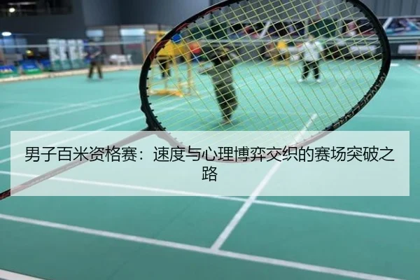 男子百米资格赛：速度与心理博弈交织的赛场突破之路