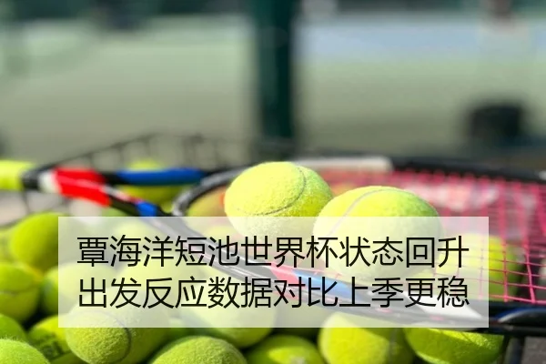 覃海洋短池世界杯状态回升 出发反应数据对比上季更稳