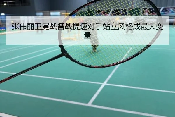 张伟丽卫冕战备战提速对手站立风格成最大变量