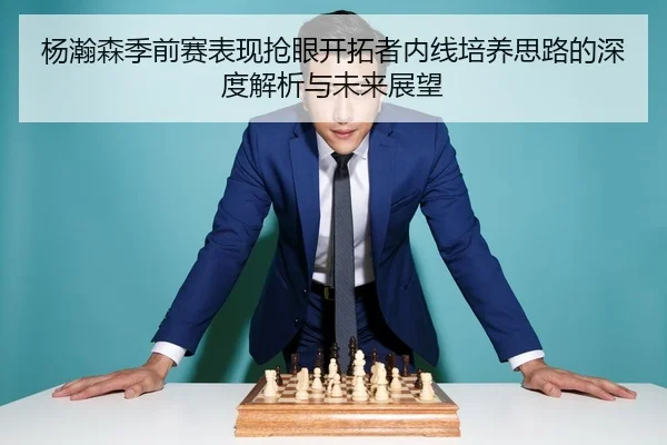 杨瀚森季前赛表现抢眼开拓者内线培养思路的深度解析与未来展望