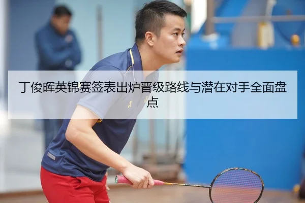 丁俊晖英锦赛签表出炉晋级路线与潜在对手全面盘点