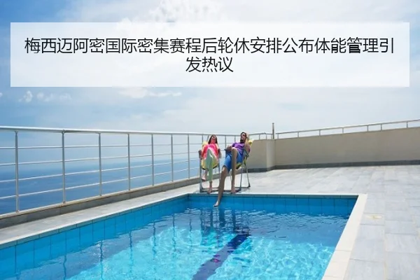 梅西迈阿密国际密集赛程后轮休安排公布体能管理引发热议